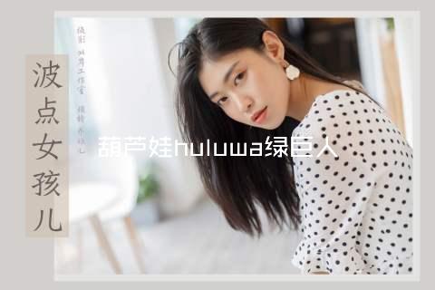 葫芦娃huluwa绿巨人